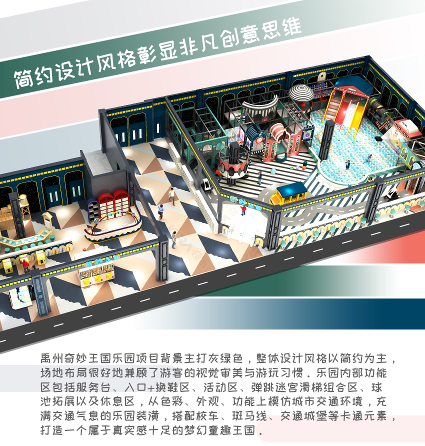 禹州奇妙王國樂園項目背景主打灰綠色，整體設計風格以簡約為主，場地布局很好地兼顧了游客的視覺審美與游玩習慣。樂園內(nèi)部功能區(qū)包括服務臺、入口+換鞋區(qū)、活動區(qū)、彈跳迷宮滑梯組合區(qū)、球池拓展以及休息區(qū)，從色彩、外觀、功能上模仿城市交通環(huán)境，充滿交通氣息的樂園裝潢，搭配校車、斑馬線、交通城堡等卡通元素，打造一個屬于真實感十足的夢幻童趣王國。